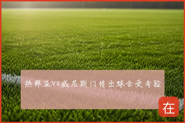 热那亚vs威尼斯门将出球会受考验