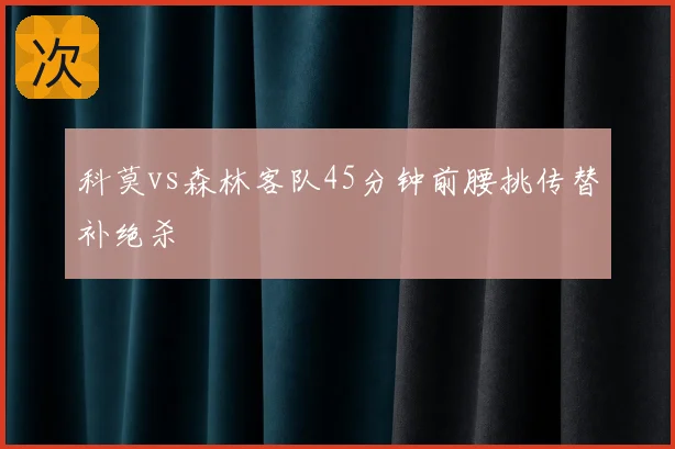 科莫vs森林客队45分钟前腰挑传替补绝杀