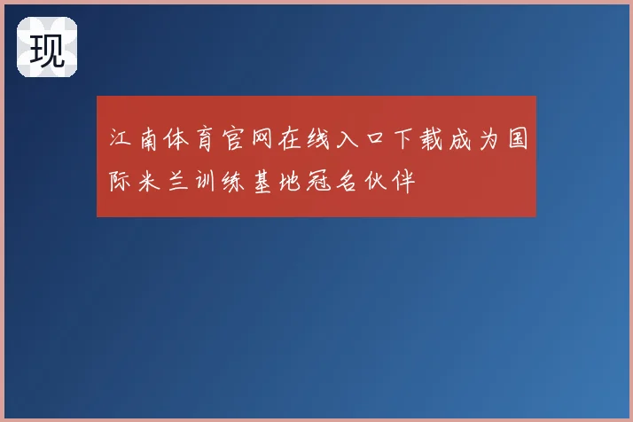 江南体育官网在线入口下载成为国际米兰训练基地冠名伙伴