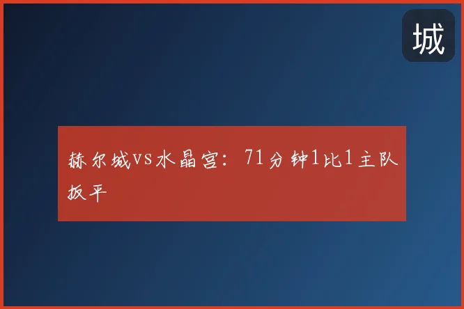 赫尔城vs水晶宫：71分钟1比1主队扳平