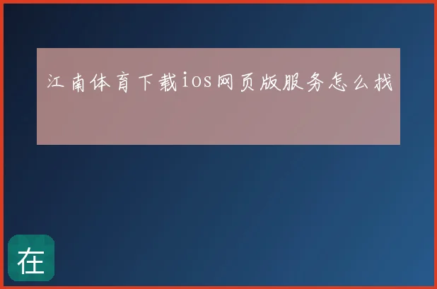 江南体育下载ios网页版服务怎么找