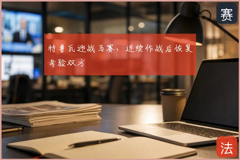 特鲁瓦迎战马赛，连续作战后恢复考验双方