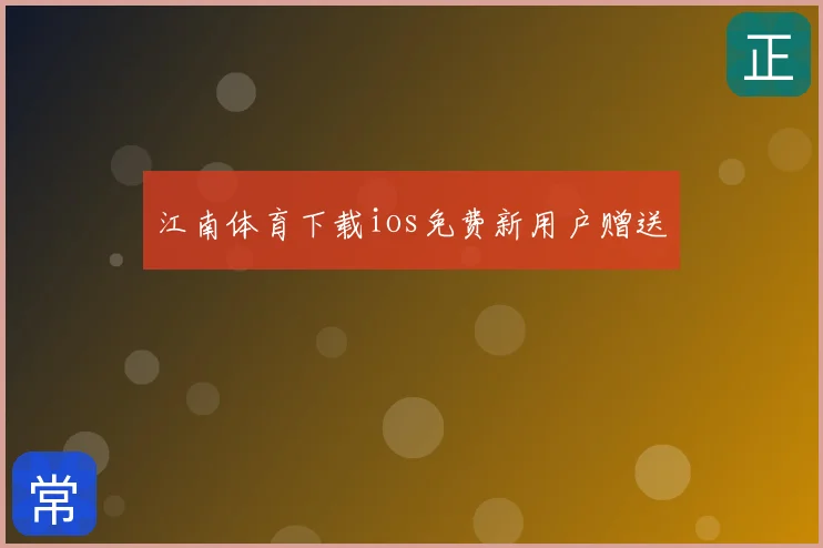 江南体育下载ios免费新用户赠送