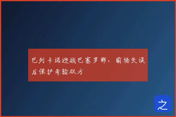 巴列卡诺迎战巴塞罗那，前场失误后保护考验双方