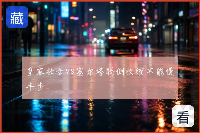 皇家社会vs塞尔塔弱侧收缩不能慢半步