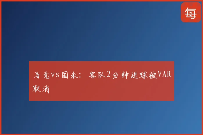 马竞vs国米：客队2分钟进球被VAR取消