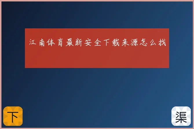 江南体育最新安全下载来源怎么找