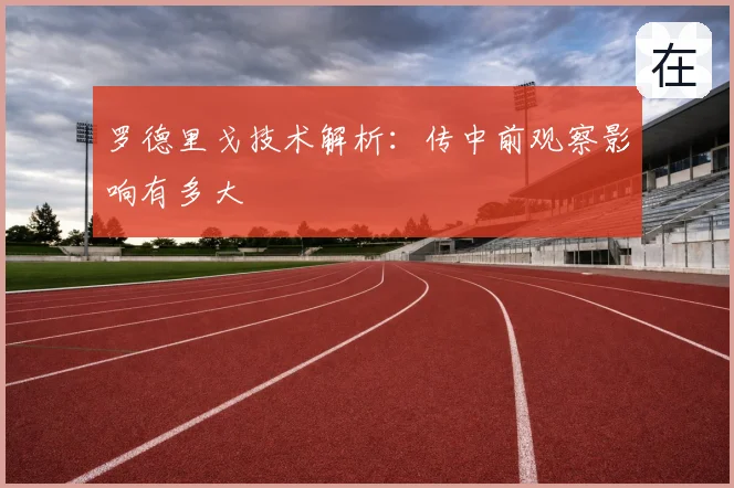 罗德里戈技术解析：传中前观察影响有多大